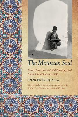 The Moroccan Soul: French Education, Colonial Ethnology, and Muslim Resistance, 1912-1956 Paperback University of Nebraska Press