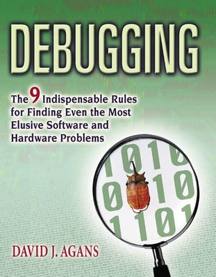Debugging: The 9 Indispensable Rules for Finding Even the Most Elusive Software and Hardware Problems Paperback Amacom