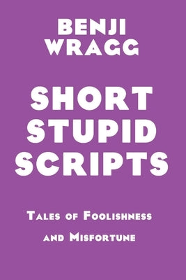 Short Stupid Scripts: Tales of Foolishness and Misfortune Paperback Independently Published