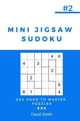 Mini Jigsaw Sudoku - 200 Hard to Master Puzzles 6x6 Vol.2 Paperback Independently Published