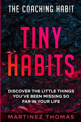 The Coaching Habit: Tiny Habits - Discover The Little Things You've Been Missing So Far In Your Life Readers First Publishing Ltd