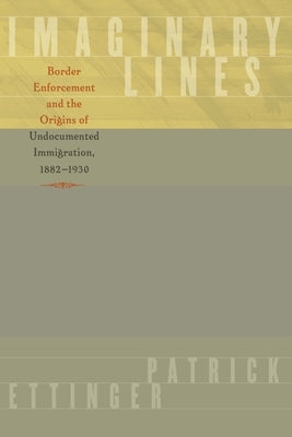 Imaginary Lines: Border Enforcement and the Origins of Undocumented Immigration, 1882-1930 Paperback University of Texas Press