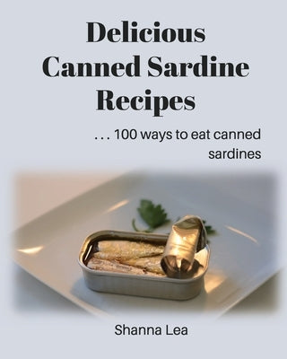 Delicious Canned Sardine Recipes: . . . 100 ways to eat canned sardines Paperback Createspace Independent Publishing Platform
