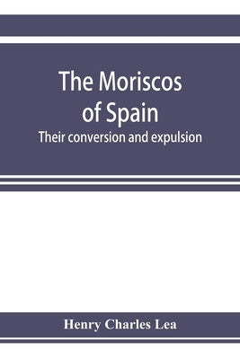 The Moriscos of Spain; their conversion and expulsion Paperback Alpha Edition