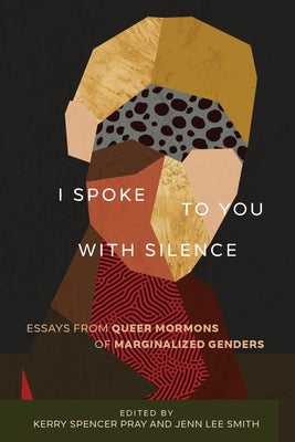 I Spoke to You with Silence: Essays from Queer Mormons of Marginalized Genders Paperback University of Utah Press