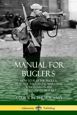 Manual for Buglers: How to Play the Bugle and Practice the Calls and Marching Songs Used in the United States Military Paperback Lulu.com