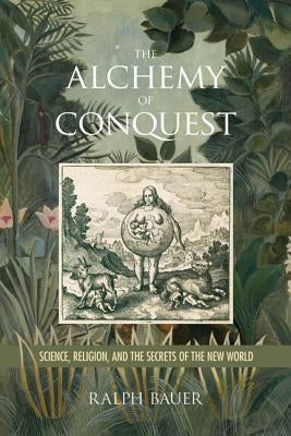 The Alchemy of Conquest: Science, Religion, and the Secrets of the New World Paperback University of Virginia Press