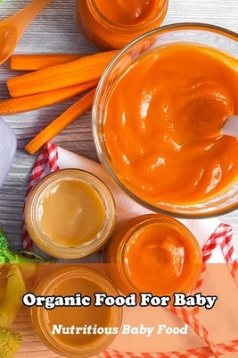 Organic Food For Baby: Nutritious Baby Food: The Essential Book of Organic Baby Food Prep Paperback Independently Published