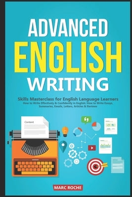 Advanced English Writing Skills: Masterclass for English Language Learners. How to Write Effectively & Confidently in English: How to Write Essays, Su Paperback Independently Published