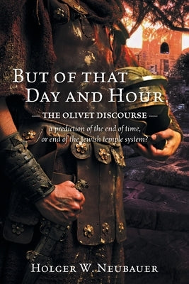 But of that Day and Hour: The Olivet Discourse; a prediction of the end of time, or end of the Jewish temple system? Paperback FriesenPress