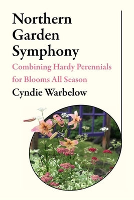 Northern Garden Symphony: Combining Hardy Perennials for Blooms All Season Paperback University of Alaska Press