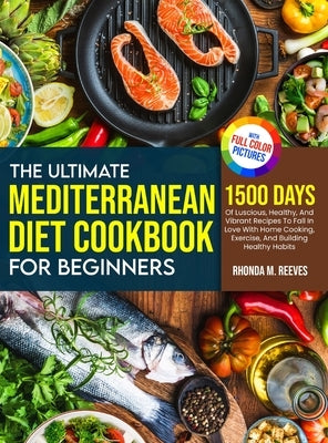 The Ultimate Mediterranean Diet Cookbook For Beginners (Full Color Version): 1500 Days Of Luscious, Healthy, And Vibrant Recipes To Fall In Love With by Reeves, Rhonda M.
