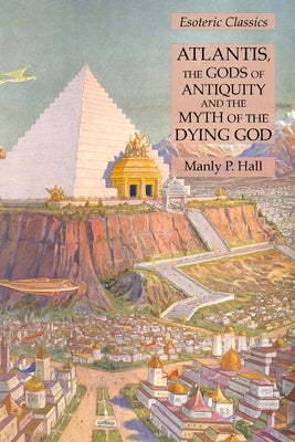 Atlantis, the Gods of Antiquity and the Myth of the Dying God: Esoteric Classics Paperback Lamp of Trismegistus