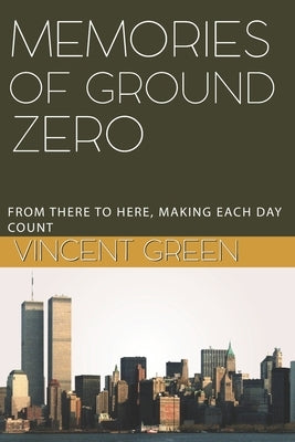 Memories of Ground Zero: From There to Here, Making Each Day Count Paperback Independently Published