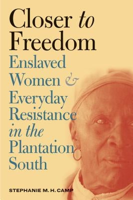 Closer to Freedom: Enslaved Women and Everyday Resistance in the Plantation South Paperback University of North Carolina Press