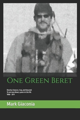 One Green Beret: Bosnia, Kosovo, Iraq, and beyond: 15 Extraordinary years in the life - 1996-2011 Paperback Independently Published