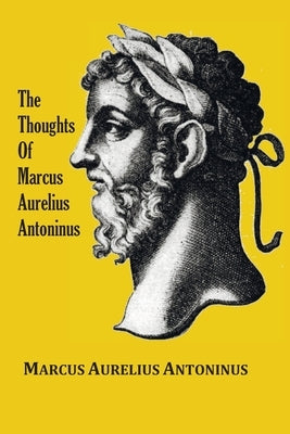 The Thoughts (Meditations) of the Emperor Marcus Aurelius Antoninus - with biographical sketch, philosophy of, illustrations, index and index of terms Paperback Benediction Classics