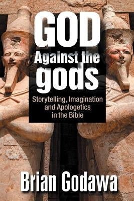 God Against the gods: Storytelling, Imagination and Apologetics in the Bible Paperback Warrior Poet Publishing