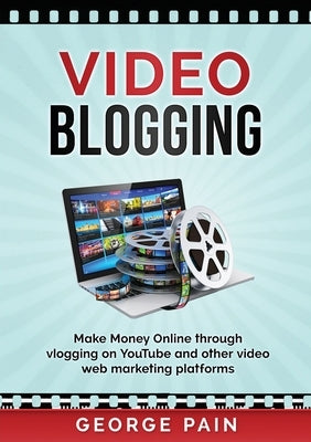 Video Blogging: Make Money Online through vlogging on YouTube and other video web marketing platforms by Pain, George