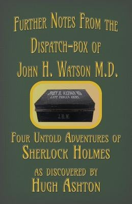 Further Notes from the Dispatch-Box of John H. Watson M.D.: Four Untold Adventures of Sherlock Holmes Paperback J-Views Publishing