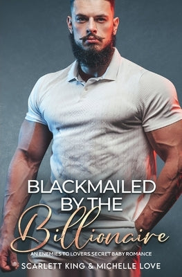 Blackmailed by the Billionaire: An Enemies to Lovers Secret Baby Romance by King, Scarlett