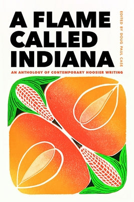 A Flame Called Indiana: An Anthology of Contemporary Hoosier Writing by Case, Doug Paul