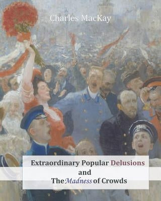 Extraordinary Popular Delusions and The Madness of Crowds Paperback Createspace Independent Publishing Platform