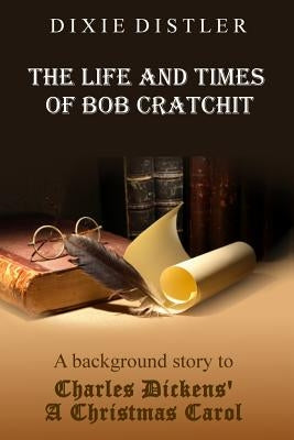 The Life and Times of Bob Cratchit: A Background Story to Charles Dickens' A Christmas Carol Paperback Heart of Dixie Ink