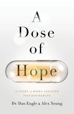 A Dose of Hope: A Story of MDMA-Assisted Psychotherapy by Engle, Dan