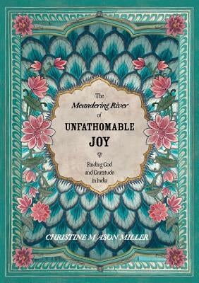 The Meandering River of Unfathomable Joy: Finding God and Gratitude in India Paperback Christine Mason Miller