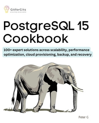 PostgreSQL 15 Cookbook: 100+ expert solutions across scalability, performance optimization, essential commands, cloud provisioning, backup, an Paperback Gitforgits