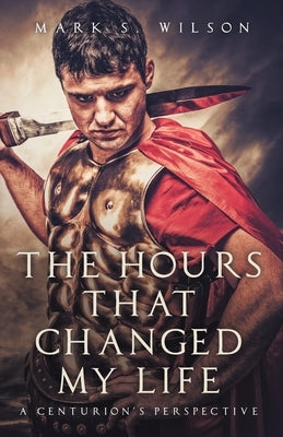 The Hours That Changed My Life: A Centurion's Perspective Paperback Trilogy Christian Publishing