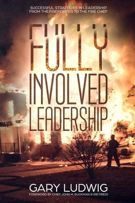 Fully Involved Leadership: Successful Strategies in Leadership from the Firefighter to the Fire Chief Paperback Independently Published