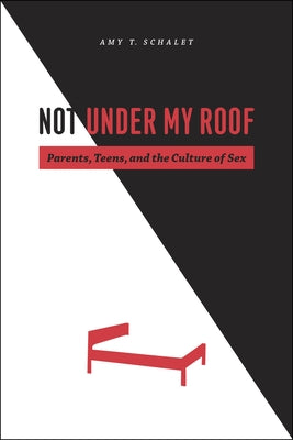 Not Under My Roof: Parents, Teens, and the Culture of Sex Paperback University of Chicago Press