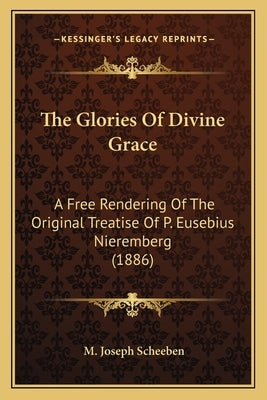 The Glories Of Divine Grace: A Free Rendering Of The Original Treatise Of P. Eusebius Nieremberg (1886) Paperback Kessinger Publishing