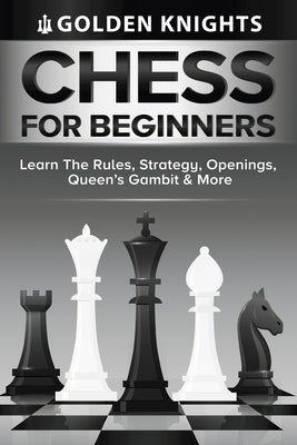 Chess For Beginners - Learn The Rules, Strategy, Openings, Queen's Gambit And More (Chess Mastery For Beginners Book 1) Paperback Alex Gibbons