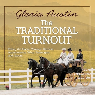 The Traditional Turnout: Fitting the Horse, Carriage, Harness, Appointments, Whip, Passengers, and Groom Paperback Equine Heritage Institute