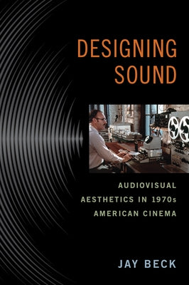 Designing Sound: Audiovisual Aesthetics in 1970s American Cinema Paperback Rutgers University Press