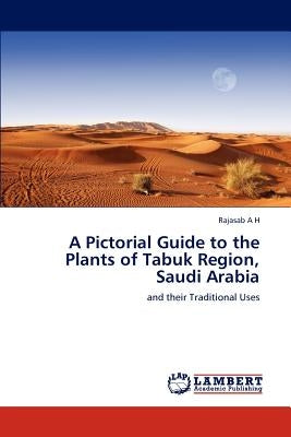 A Pictorial Guide to the Plants of Tabuk Region, Saudi Arabia by A. H., Rajasab
