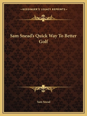 Sam Snead's Quick Way to Better Golf Paperback Kessinger Publishing