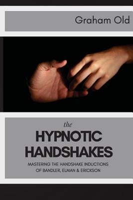 The Hypnotic Handshakes: Mastering The Handshake Inductions of Bandler, Elman and Erickson Paperback Createspace Independent Publishing Platform