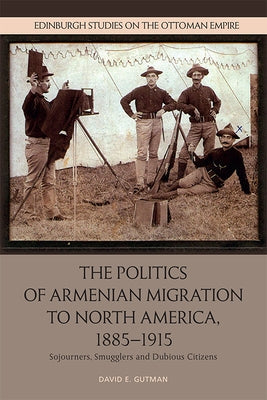 The Politics of Armenian Migration to North America, 1885-1915: Migrants, Smugglers and Dubious Citizens Paperback Edinburgh University Press