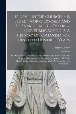 The Devil in the Church, His Secret Works Exposed and His Snares Laid to Destroy Our Public Schools. A History of Romanism for Nineteen Hundred Years; Paperback Legare Street Press