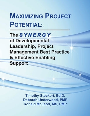 Maximizing Project Potential: The S Y N E R G Y of Developmental Leadership, Project Management Best Practice & Effective Enabling Support Paperback Lulu.com