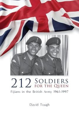 212 Soldiers for the Queen: Fijians in the British Army 1961-1997 by Tough, David