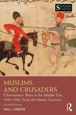 Muslims and Crusaders: Christianity's Wars in the Middle East, 1095-1382, from the Islamic Sources Paperback Routledge