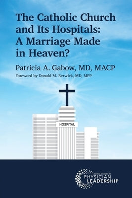 The Catholic Church and Its Hospitals: A Marriage Made in Heaven? by Gabow, Patricia A.