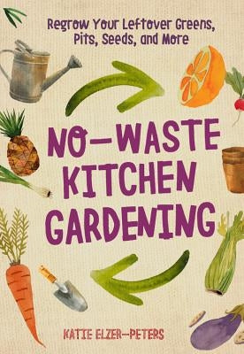 No-Waste Kitchen Gardening: Regrow Your Leftover Greens, Stalks, Seeds, and More Cool Springs Press