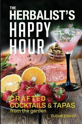 The Herbalist's Happy Hour: Crafted Cocktails and Tapas from the garden Paperback Susan Evans