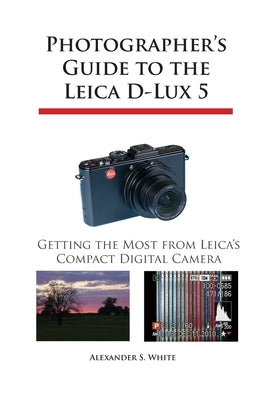 Photographer's Guide to the Leica D-Lux 5: Getting the Most from Leica's Compact Digital Camera Paperback White Knight Press